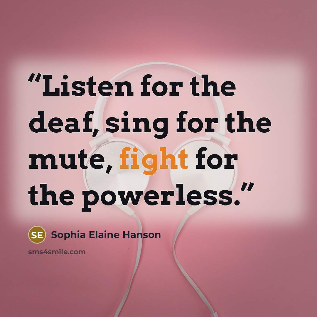 “Listen for the deaf, sing for the mute, fight for the powerless.” quote by Sophia Elaine Hanson
