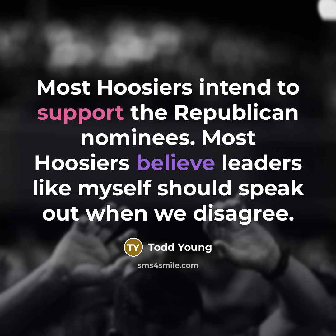 “Most Hoosiers intend to support the Republican nominees. Most Hoosiers believe leaders like myself should speak out when we disagree.” quote by Todd Young