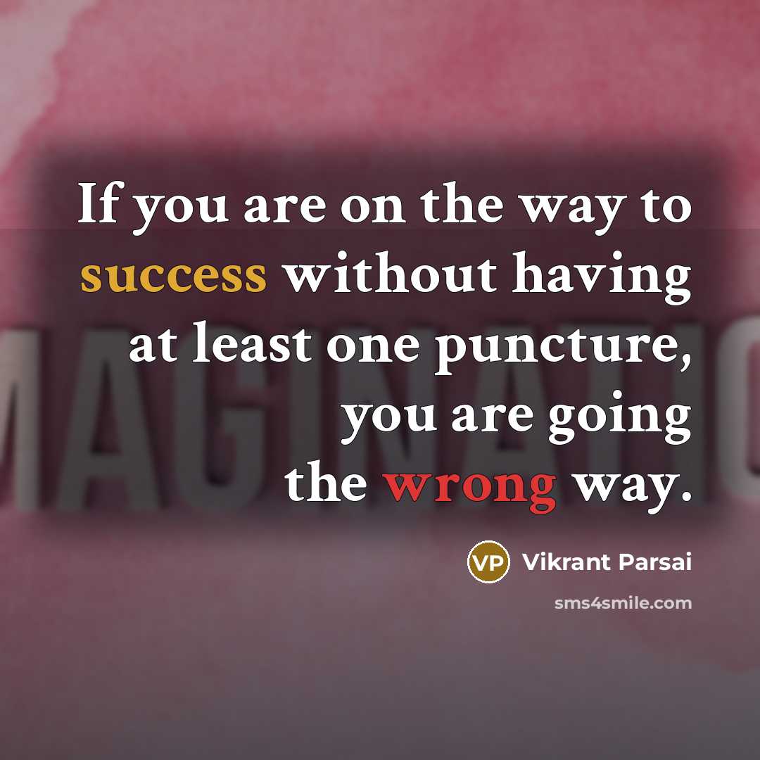 “If you are on the way to success without having at least one puncture, you are going the wrong way.” quote by Vikrant Parsai