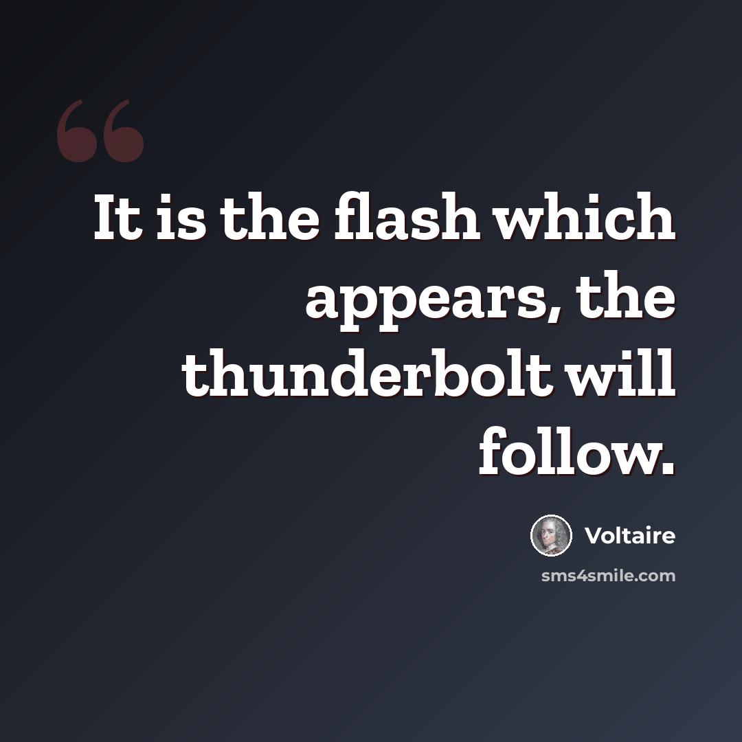 “It is the flash which appears, the thunderbolt will follow.” quote by Voltaire