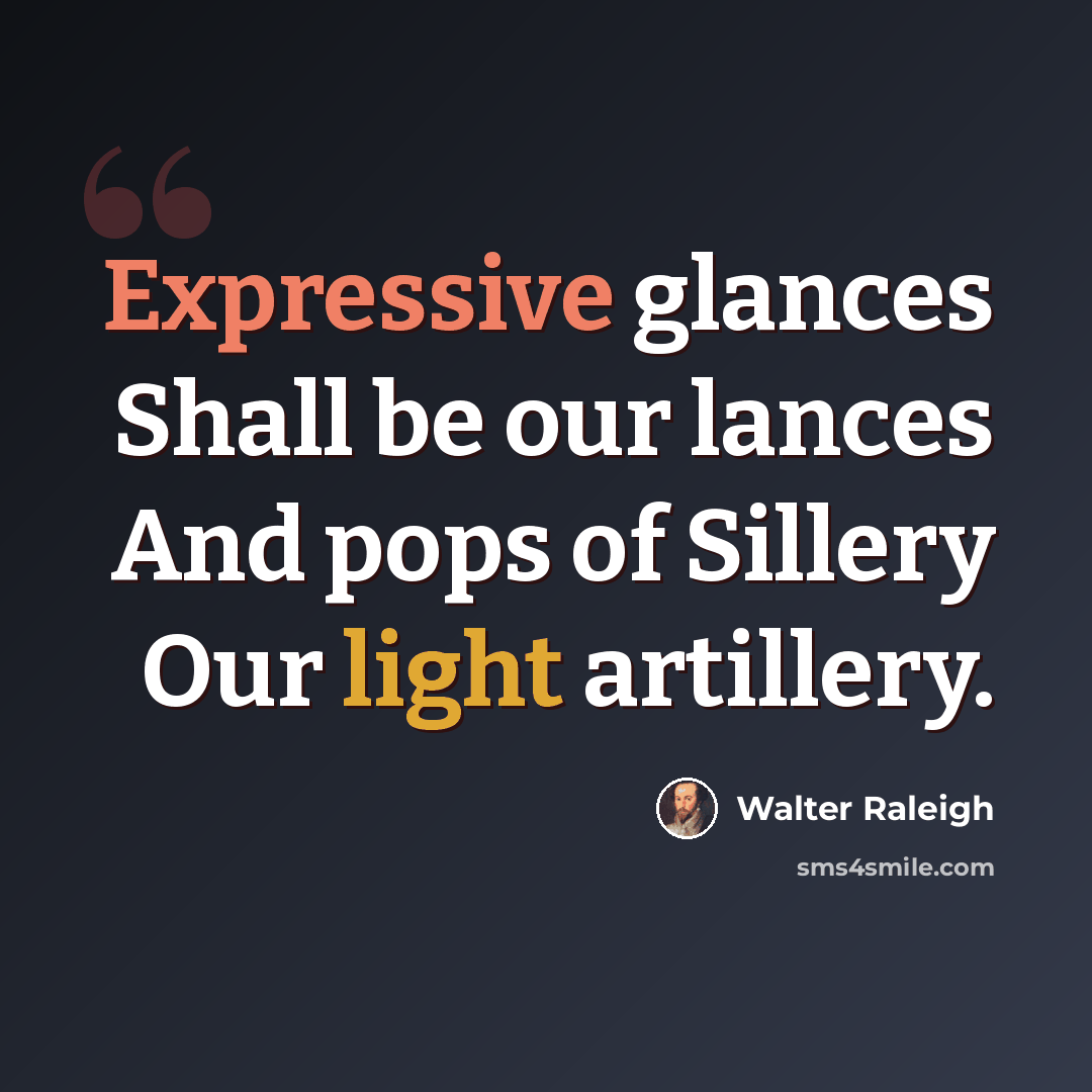 “Expressive glances Shall be our lances And pops of Sillery Our light artillery.” quote by Walter Raleigh