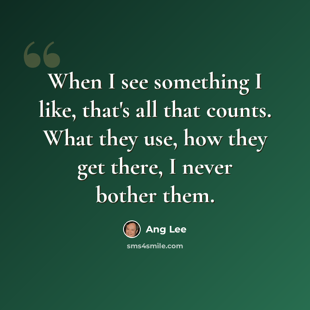 “When I see something I like, that's all that counts. What they use, how they get there, I never bother them.” quote by Ang Lee