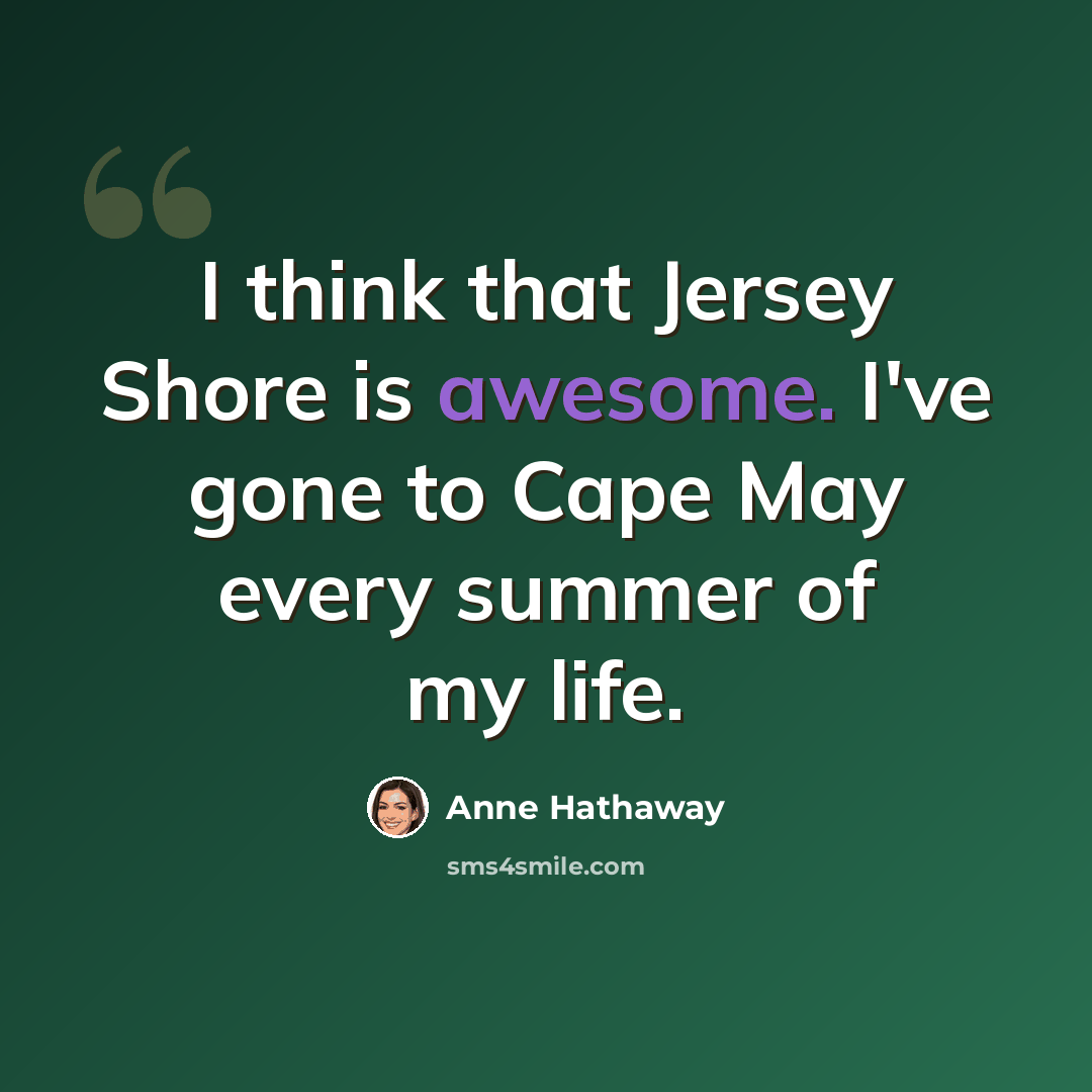 “I think that Jersey Shore is awesome. I've gone to Cape May every summer of my life.” quote by Anne Hathaway