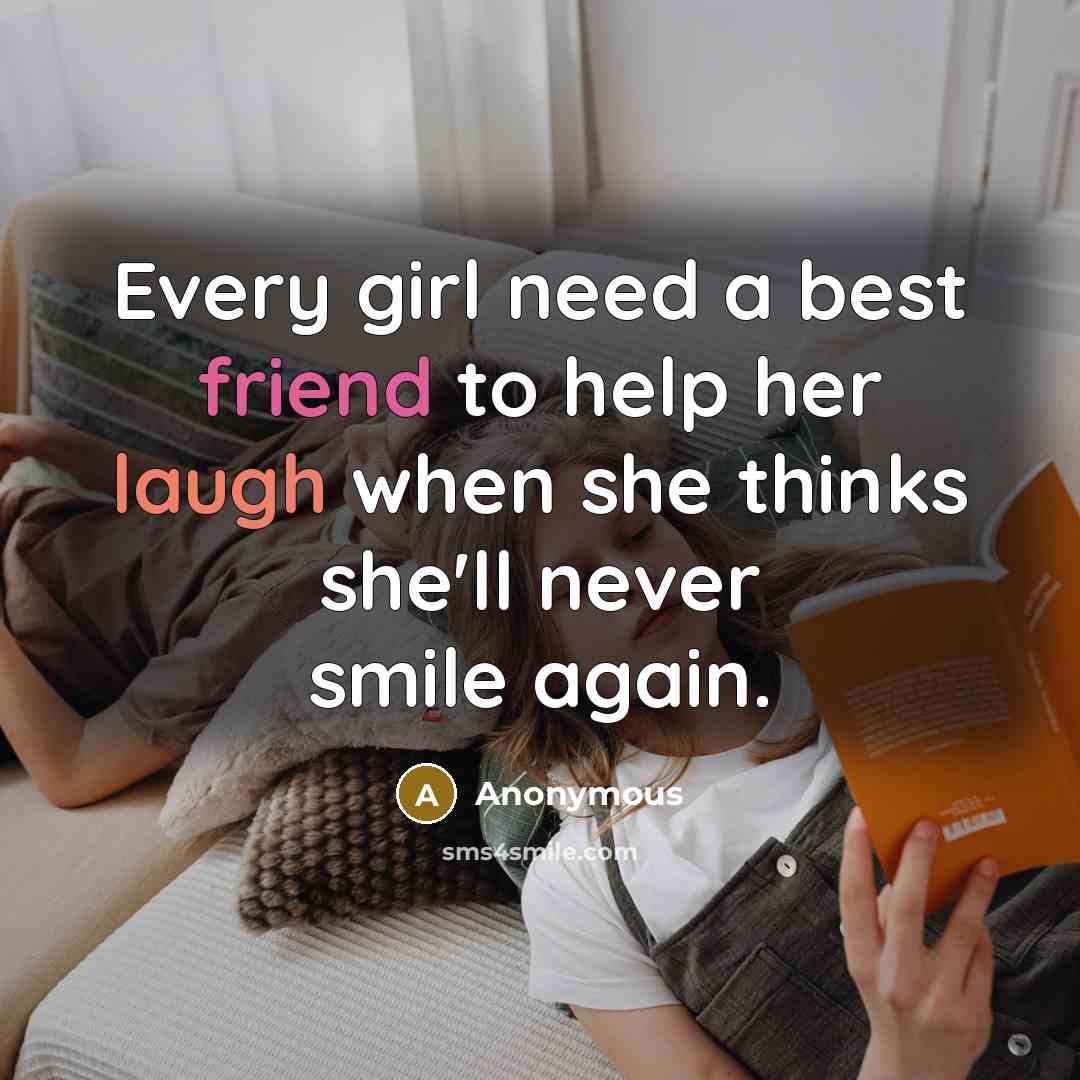 “Every girl need a best friend to help her laugh when she thinks she'll never smile again.” quote by Anonymous