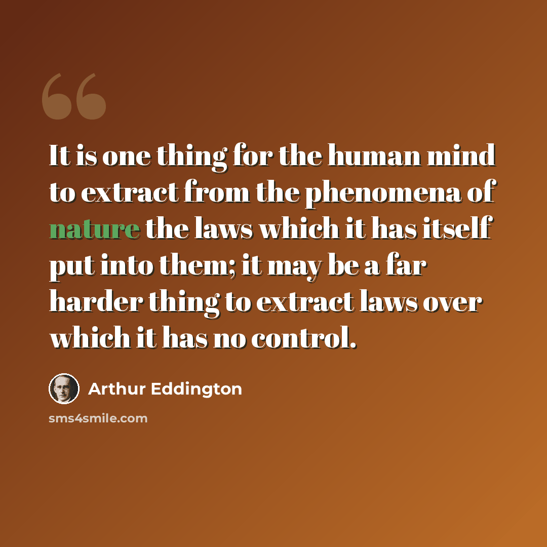 “It is one thing for the human mind to extract from the phenomena of nature the laws which it has itself put into them; it may be a far harder thing to extract laws over which it has no control.” quote by Arthur Eddington