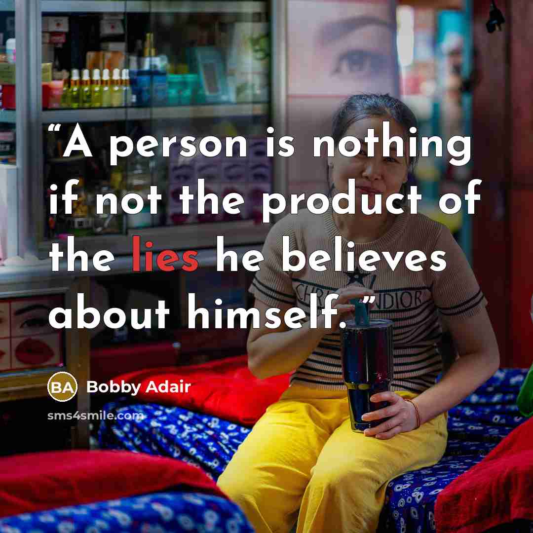 “A person is nothing if not the product of the lies he believes about himself.” quote by Bobby Adair