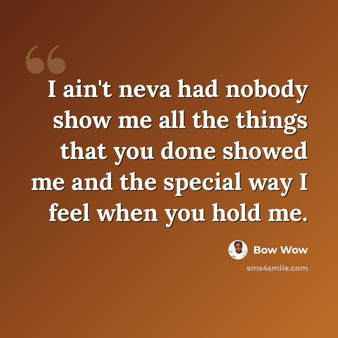 “I ain't neva had nobody show me all the things that you done showed me and the special way I feel when you hold me.” quote by Bow Wow