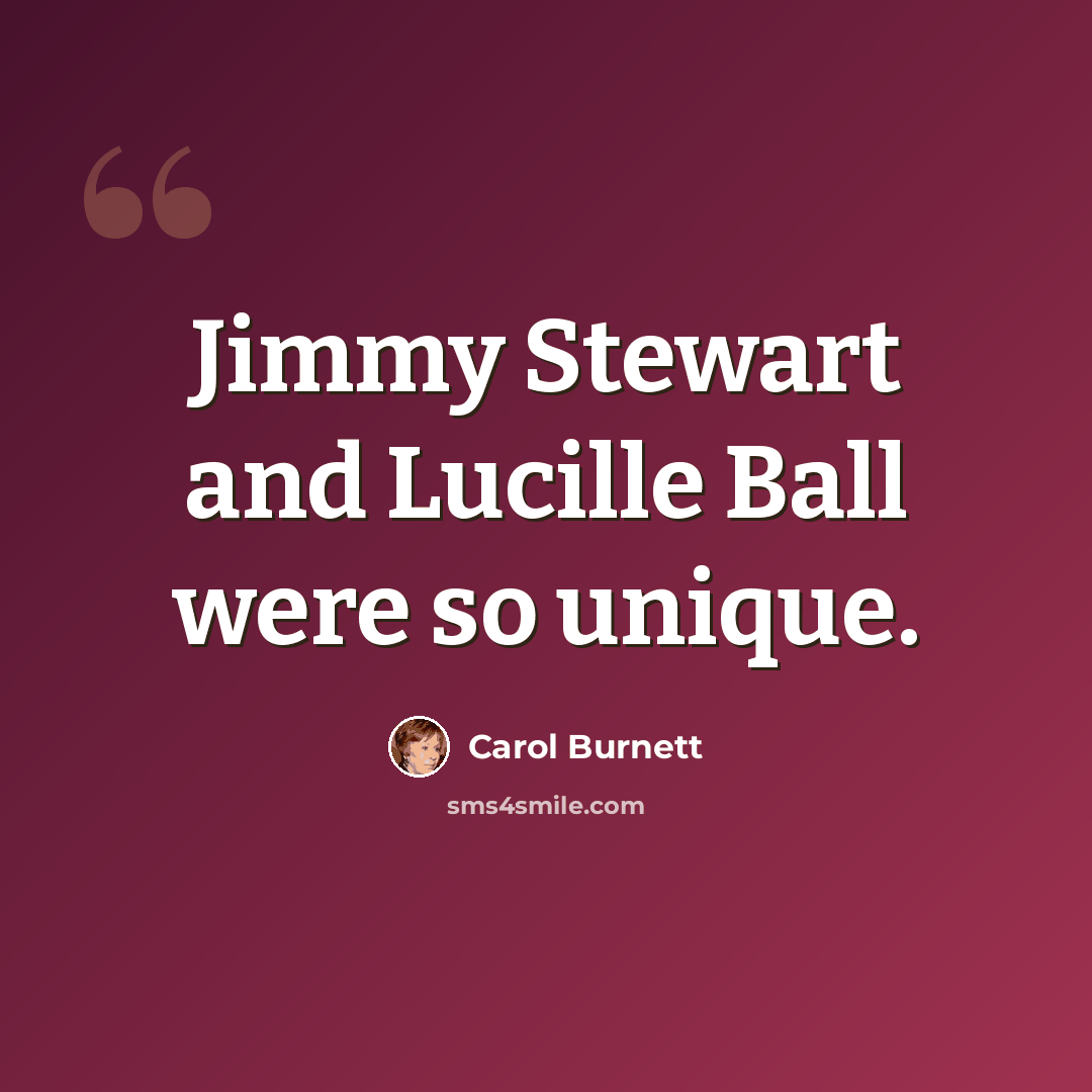 “Jimmy Stewart and Lucille Ball were so unique.” quote by Carol Burnett