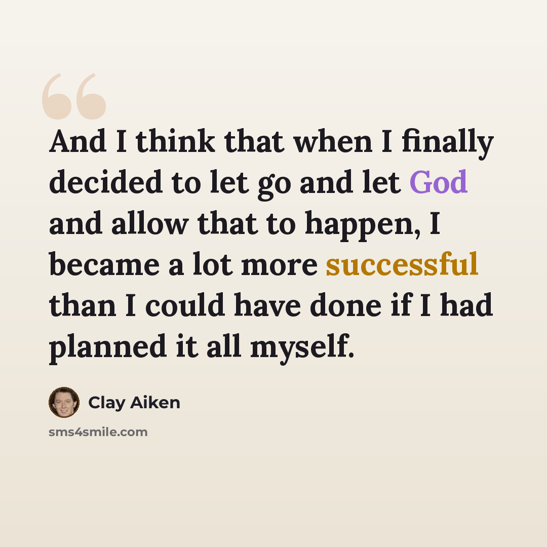“And I think that when I finally decided to let go and let God and allow that to happen, I became a lot more successful than I could have done if I had planned it all myself.” quote by Clay Aiken