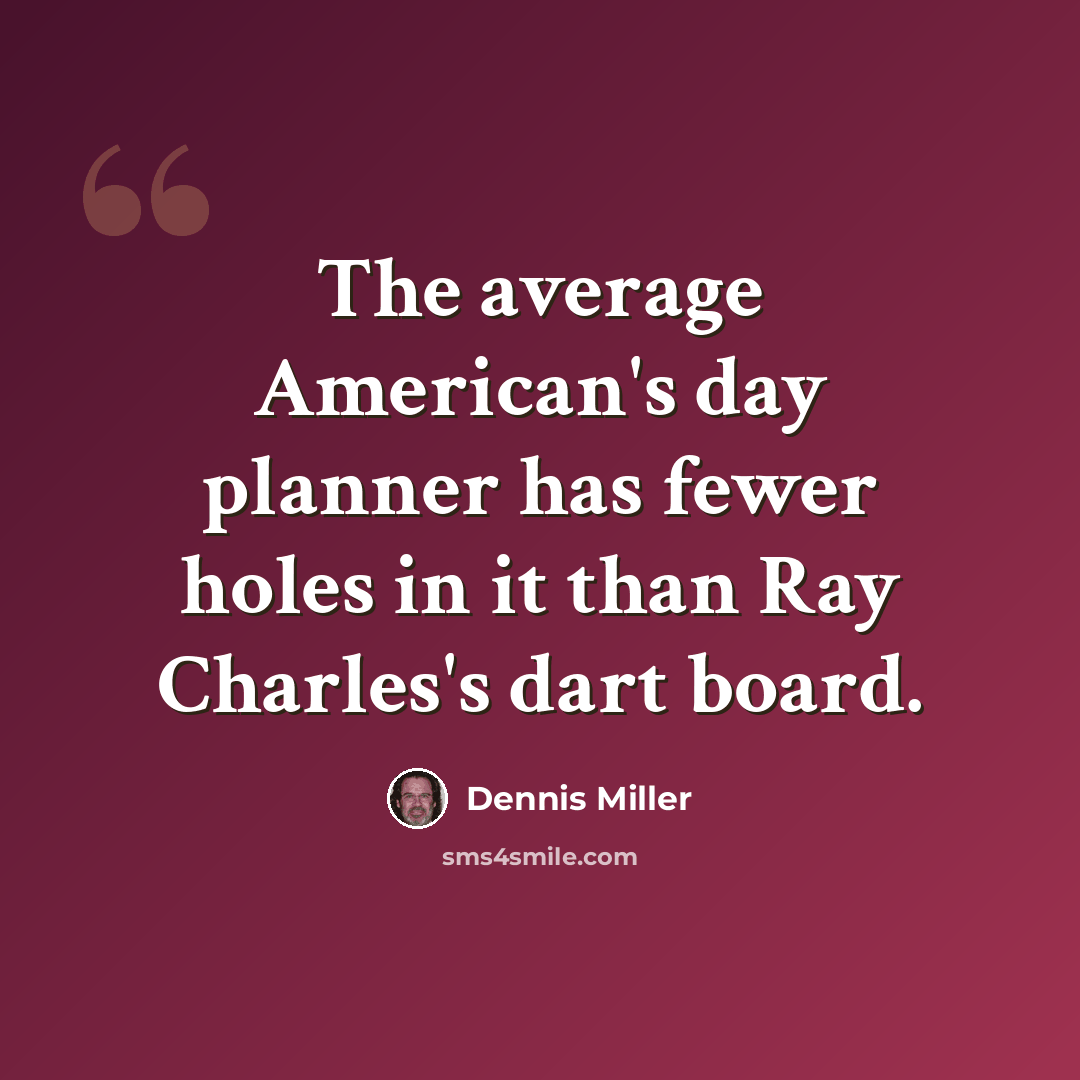 “The average American's day planner has fewer holes in it than Ray Charles's dart board.” quote by Dennis Miller