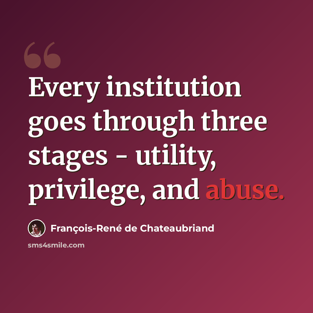 “Every institution goes through three stages - utility, privilege, and abuse.” quote by François-René de Chateaubriand