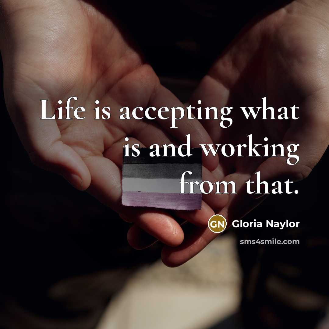 “Life is accepting what is and working from that.” quote by Gloria Naylor