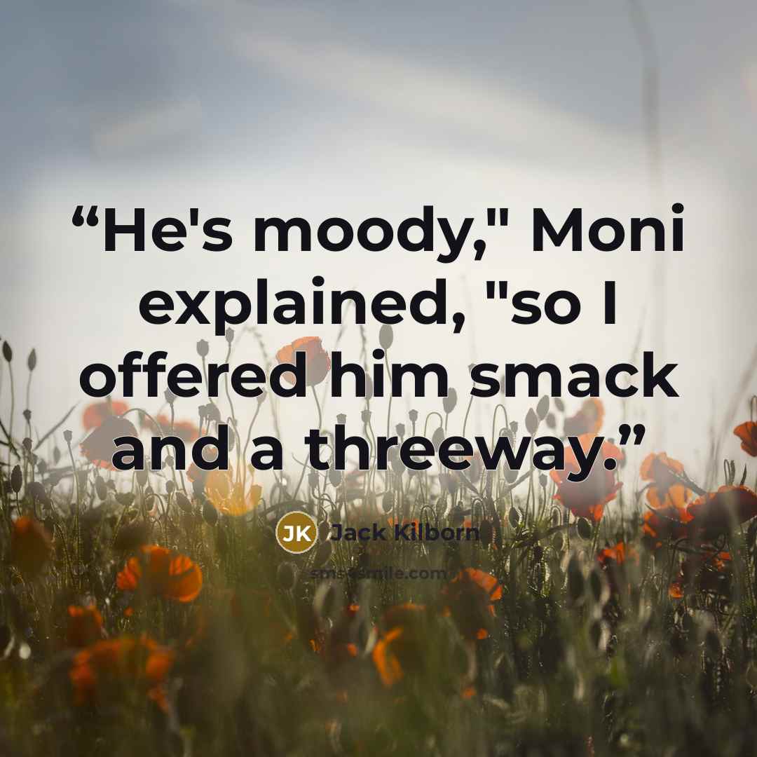 “He's moody," Moni explained, "so I offered him smack and a threeway.” quote by Jack Kilborn