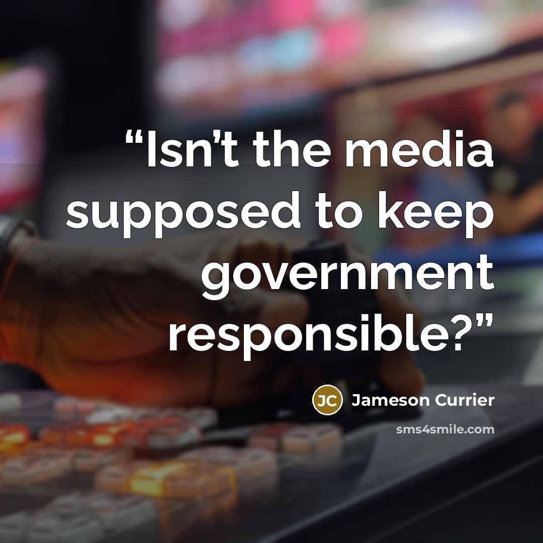 “Isn’t the media supposed to keep government responsible?” quote by Jameson Currier