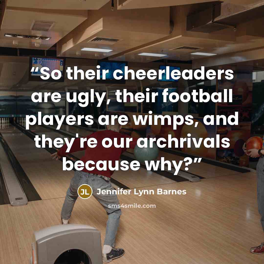 “So their cheerleaders are ugly, their football players are wimps, and they're our archrivals because why?” quote by Jennifer Lynn Barnes