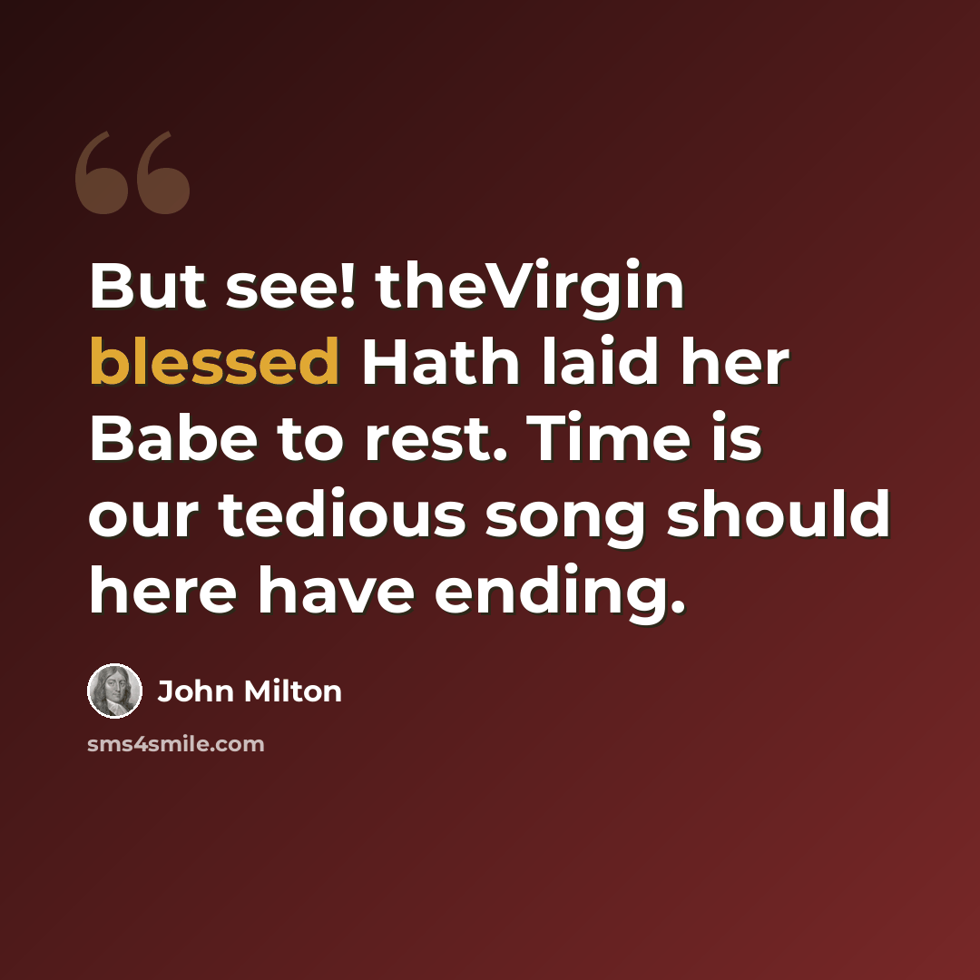“But see! theVirgin blessed Hath laid her Babe to rest. Time is our tedious song should here have ending.” quote by John Milton