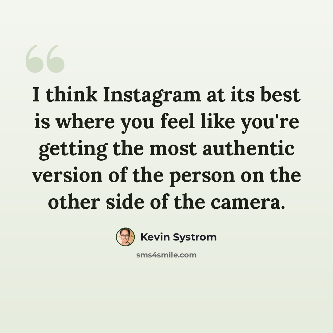 “I think Instagram at its best is where you feel like you're getting the most authentic version of the person on the other side of the camera.” quote by Kevin Systrom