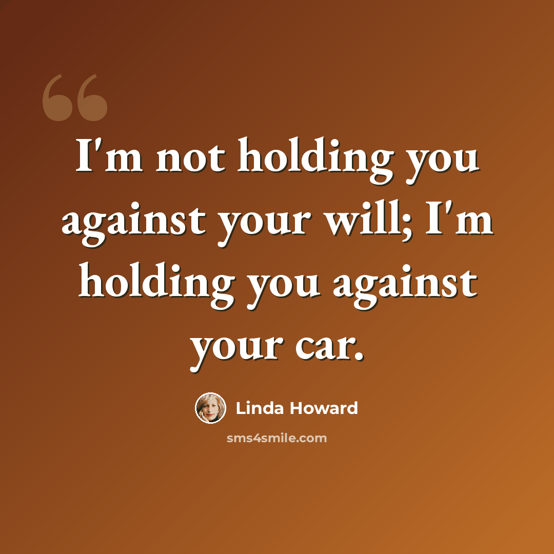 “I'm not holding you against your will; I'm holding you against your car.” quote by Linda Howard
