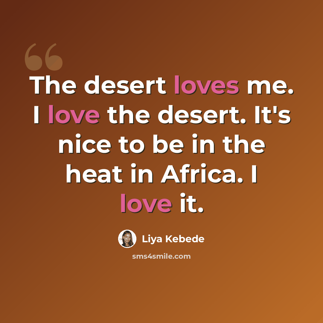 “The desert loves me. I love the desert. It's nice to be in the heat in Africa. I love it.” quote by Liya Kebede