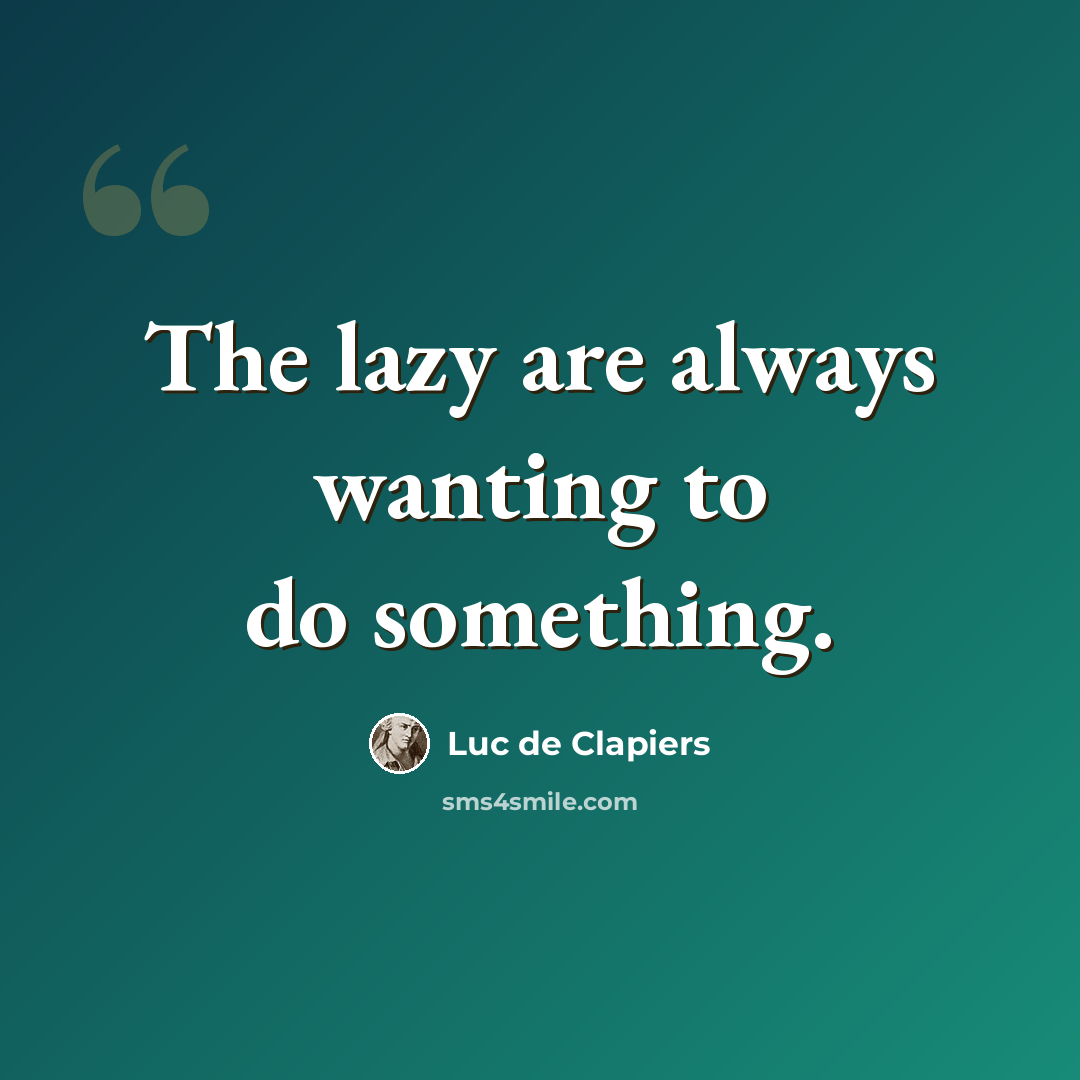 “The lazy are always wanting to do something.” quote by Luc de Clapiers