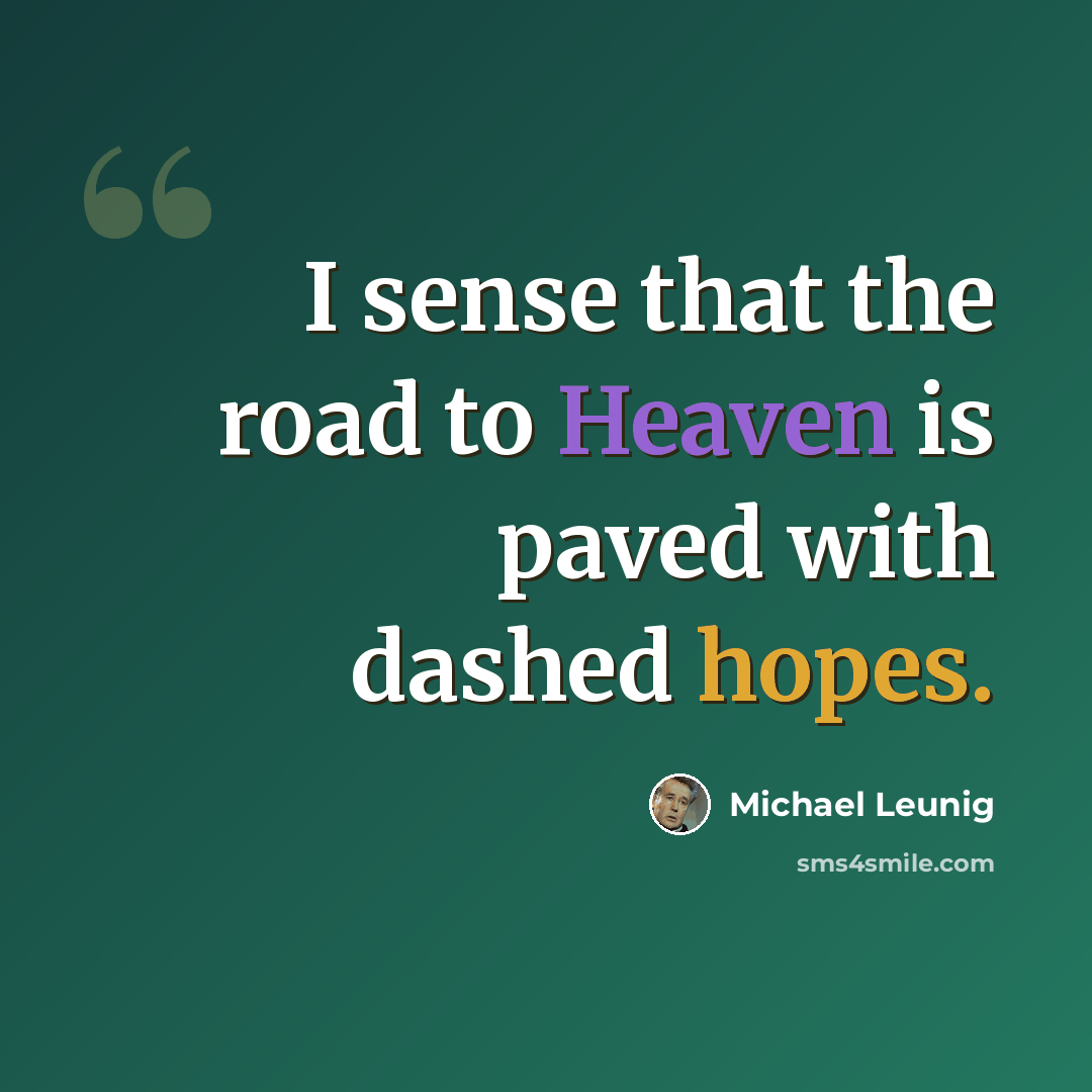 “I sense that the road to Heaven is paved with dashed hopes.” quote by Michael Leunig