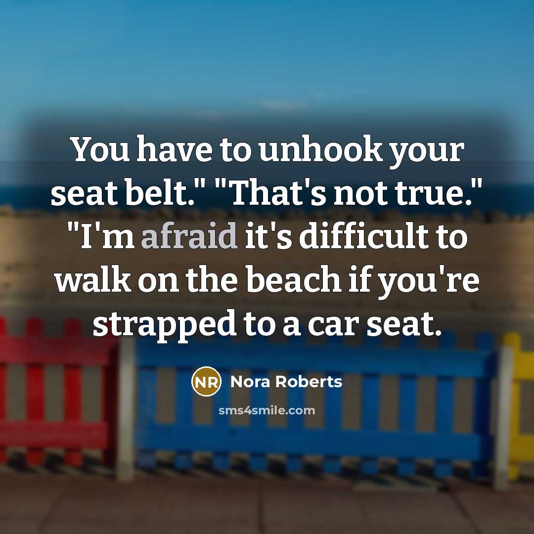 “You have to unhook your seat belt." "That's not true." "I'm afraid it's difficult to walk on the beach if you're strapped to a car seat.” quote by Nora Roberts