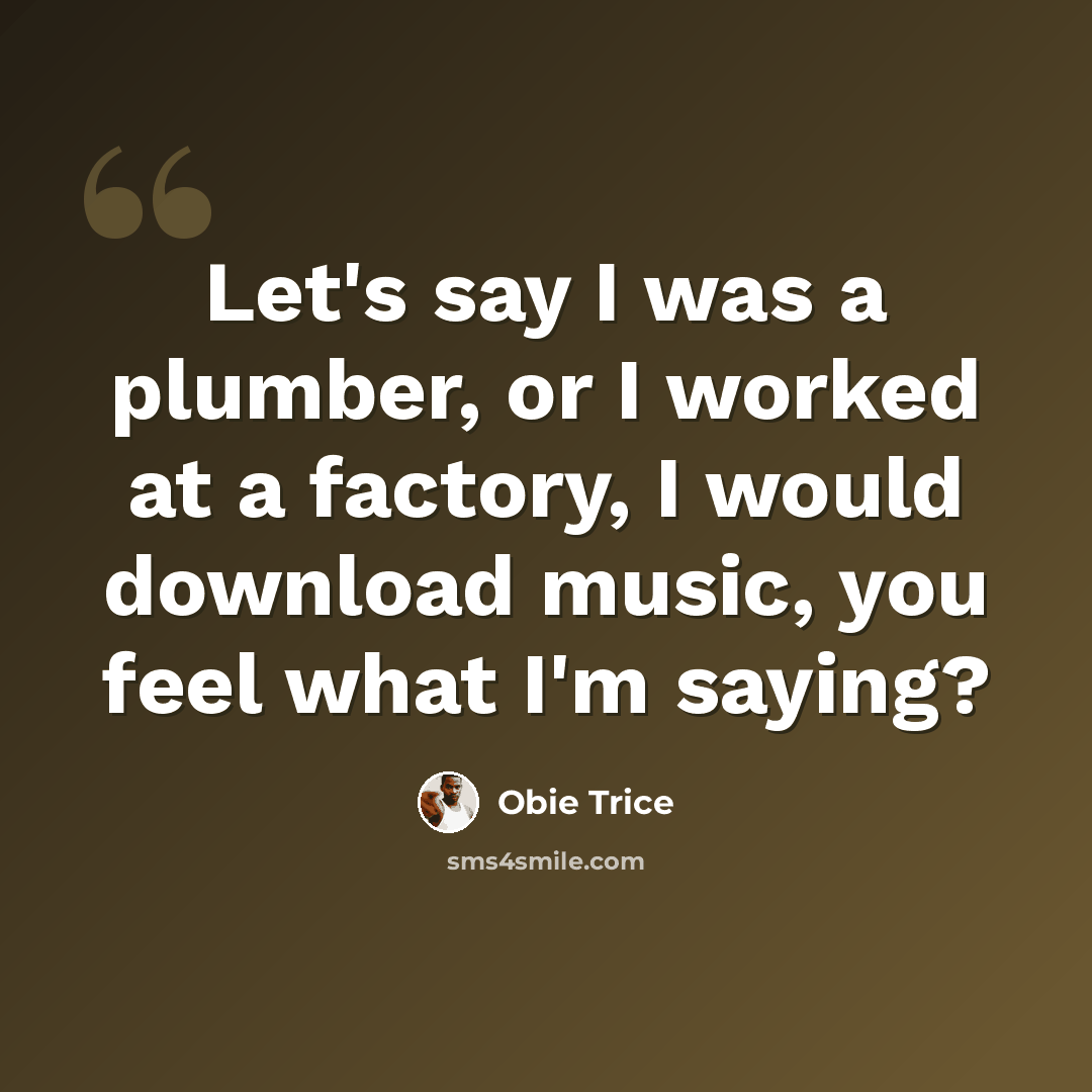“Let's say I was a plumber, or I worked at a factory, I would download music, you feel what I'm saying?” quote by Obie Trice
