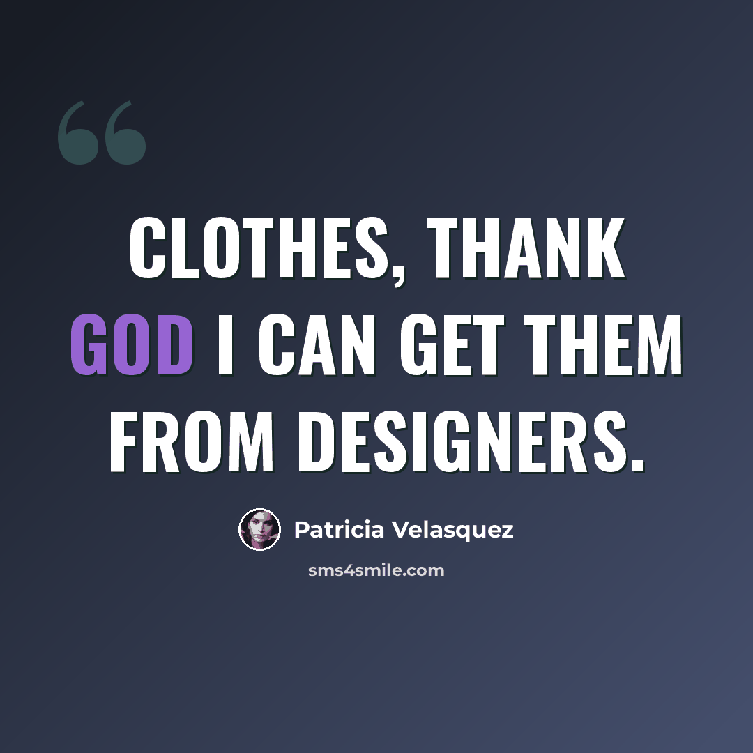 “Clothes, thank God I can get them from designers.” quote by Patricia Velasquez