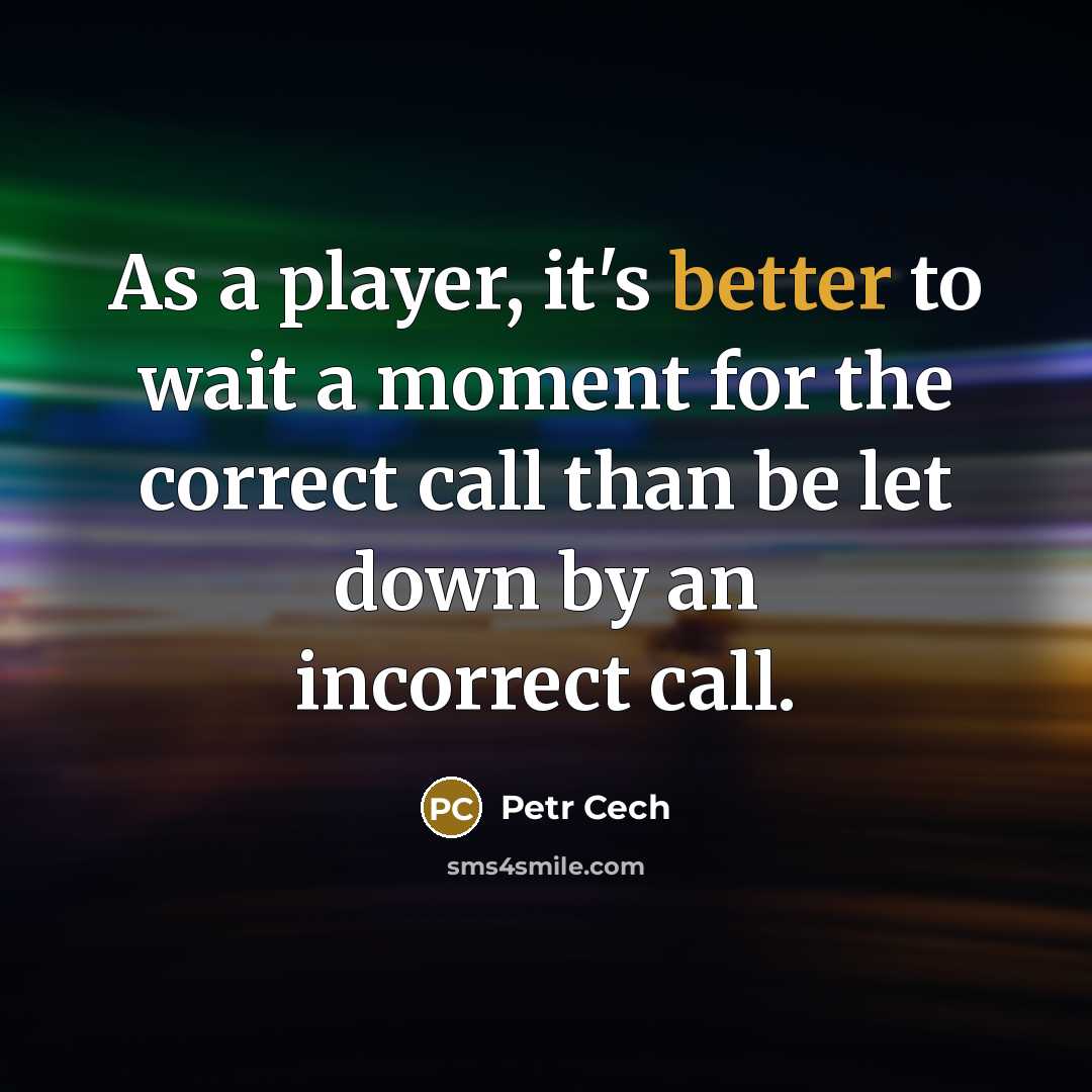 “As a player, it's better to wait a moment for the correct call than be let down by an incorrect call.” quote by Petr Cech