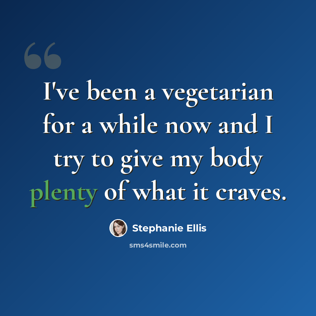 “I've been a vegetarian for a while now and I try to give my body plenty of what it craves.” quote by Stephanie Ellis
