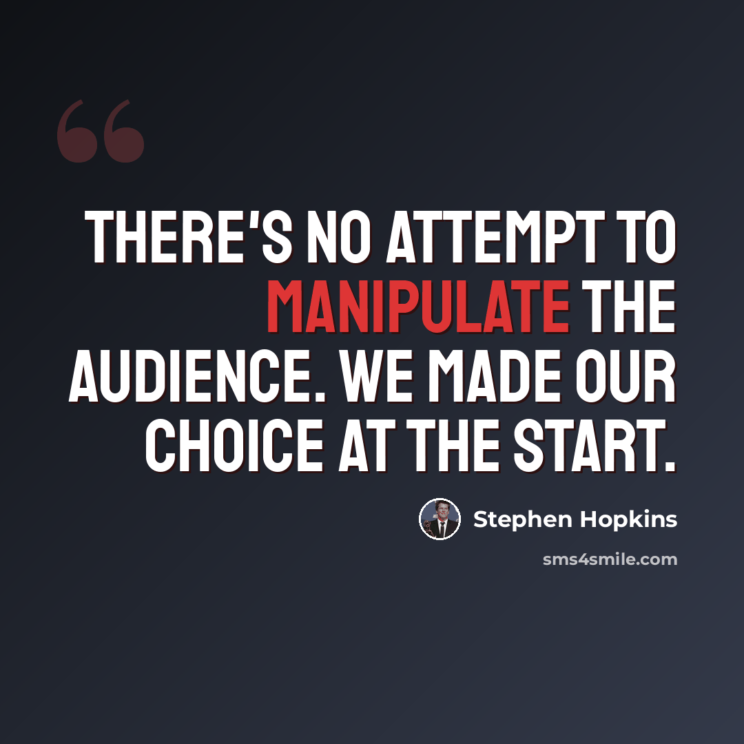 “There's no attempt to manipulate the audience. We made our choice at the start.” quote by Stephen Hopkins