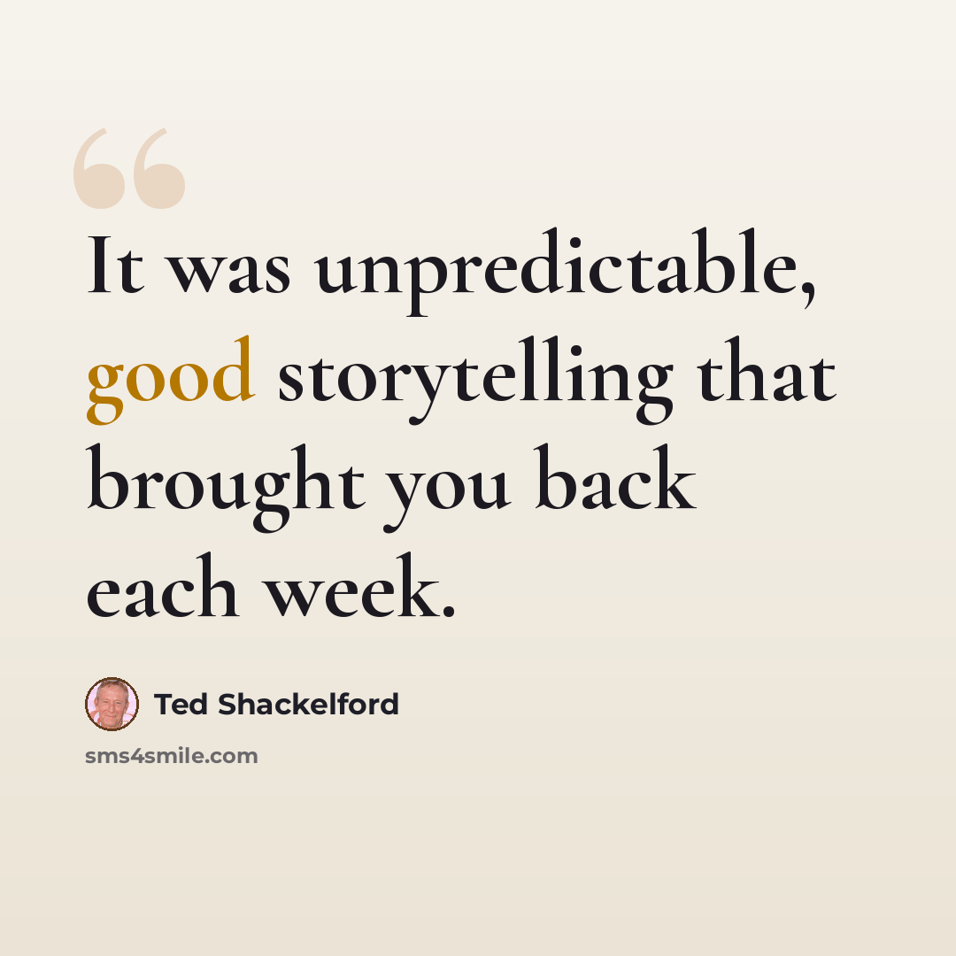 “It was unpredictable, good storytelling that brought you back each week.” quote by Ted Shackelford