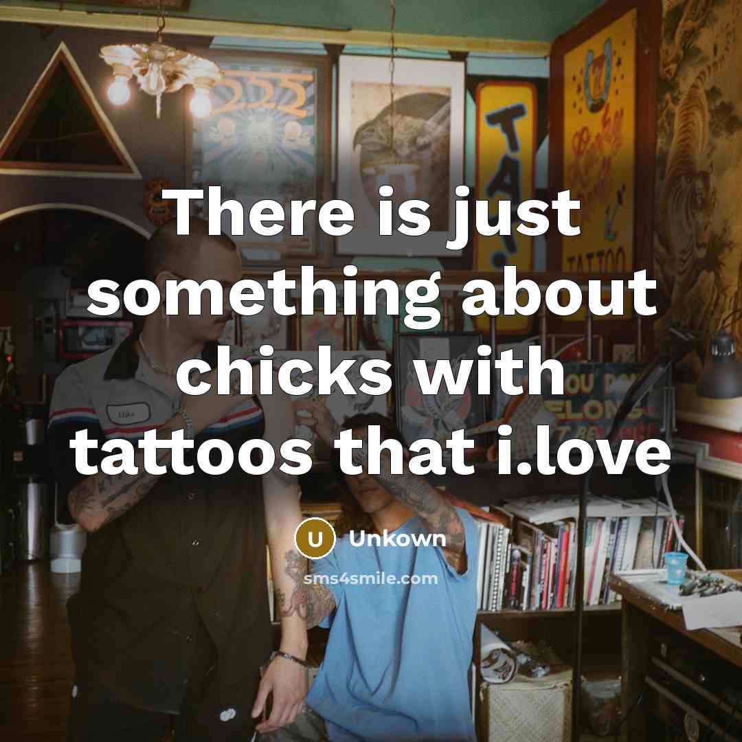 “There is just something about chicks with tattoos that i.love” quote by Unkown