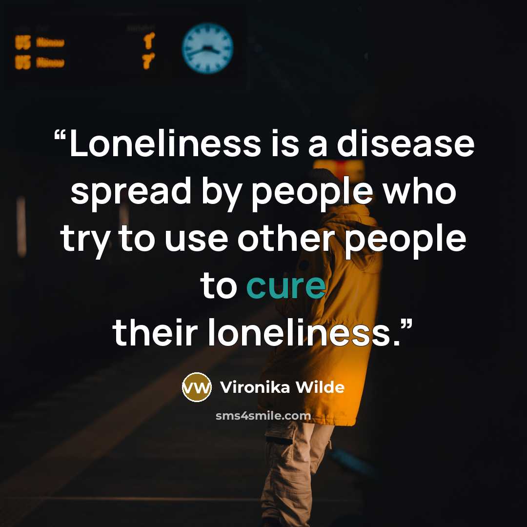 “Loneliness is a disease spread by people who try to use other people to cure their loneliness.” quote by Vironika Wilde
