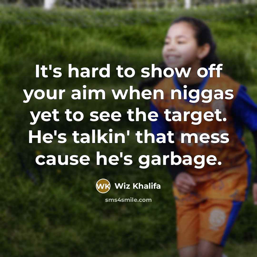 “It's hard to show off your aim when niggas yet to see the target. He's talkin' that mess cause he's garbage.” quote by Wiz Khalifa