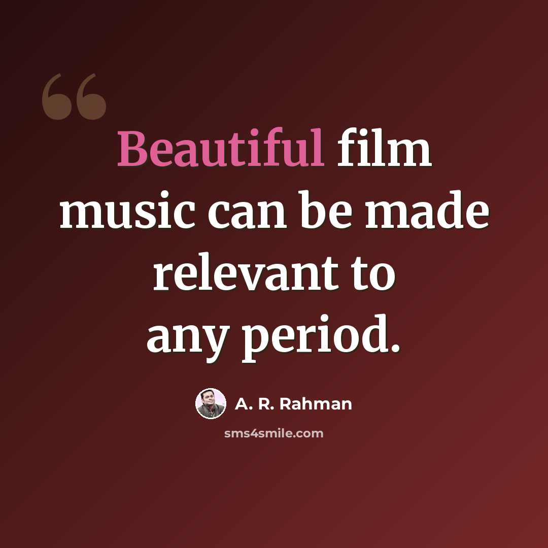 “Beautiful film music can be made relevant to any period.” quote by A. R. Rahman