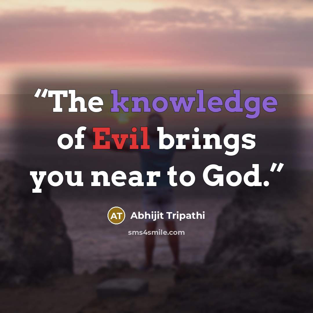 “The knowledge of Evil brings you near to God.” quote by Abhijit Tripathi