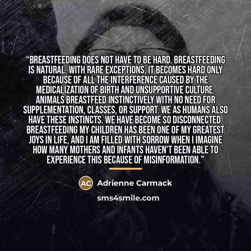 “Breastfeeding does not have to be hard. Breastfeeding is natural. With rare exceptions, it becomes hard only because of all the interference caused by the medicalization of birth and unsupportive culture. Animals breastfeed instinctively with no need for supplementation, classes, or support. We as…” quote by Adrienne Carmack