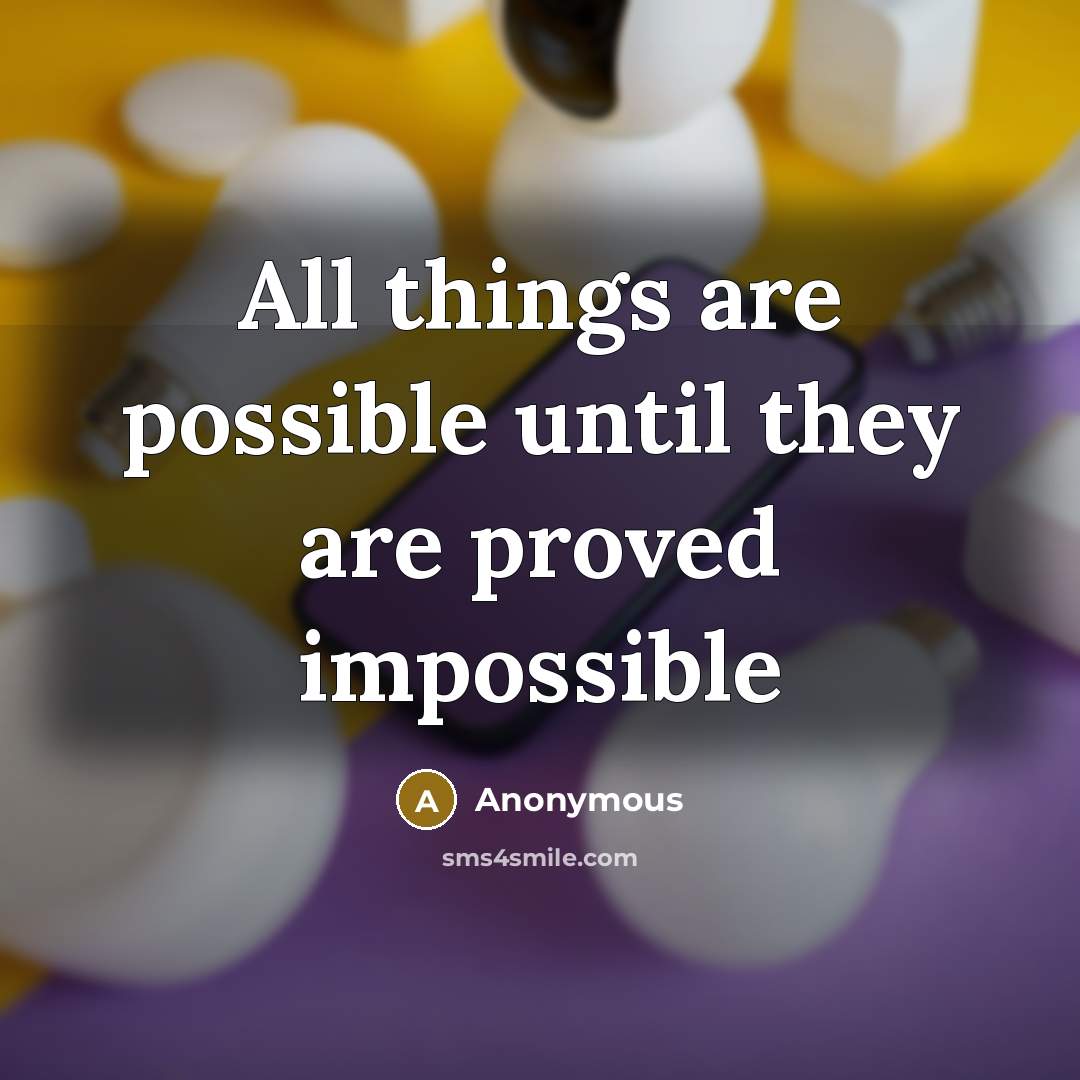 “All things are possible until they are proved impossible” quote by Anonymous