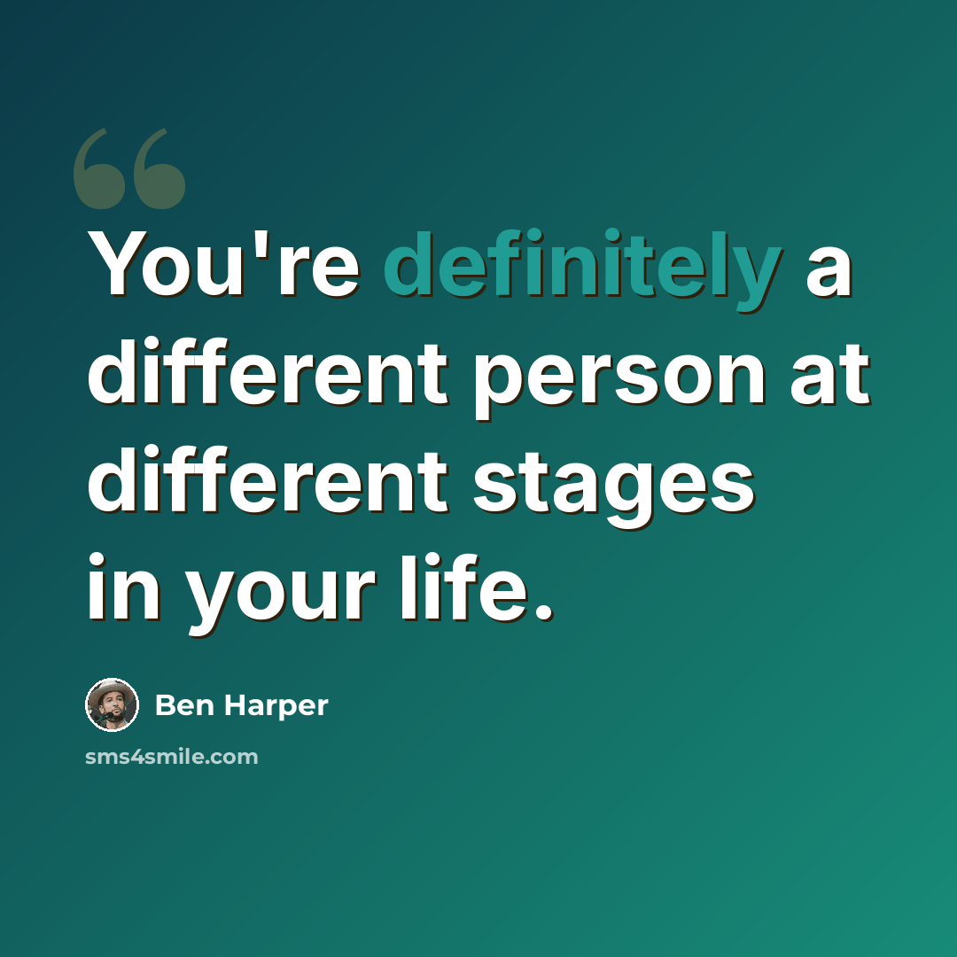 “You're definitely a different person at different stages in your life.” quote by Ben Harper