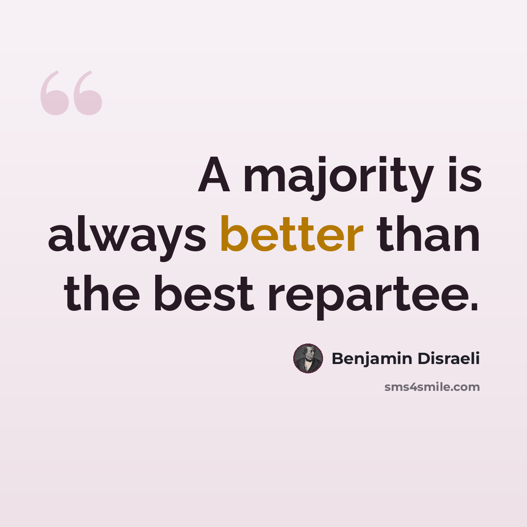 “A majority is always better than the best repartee.” quote by Benjamin Disraeli