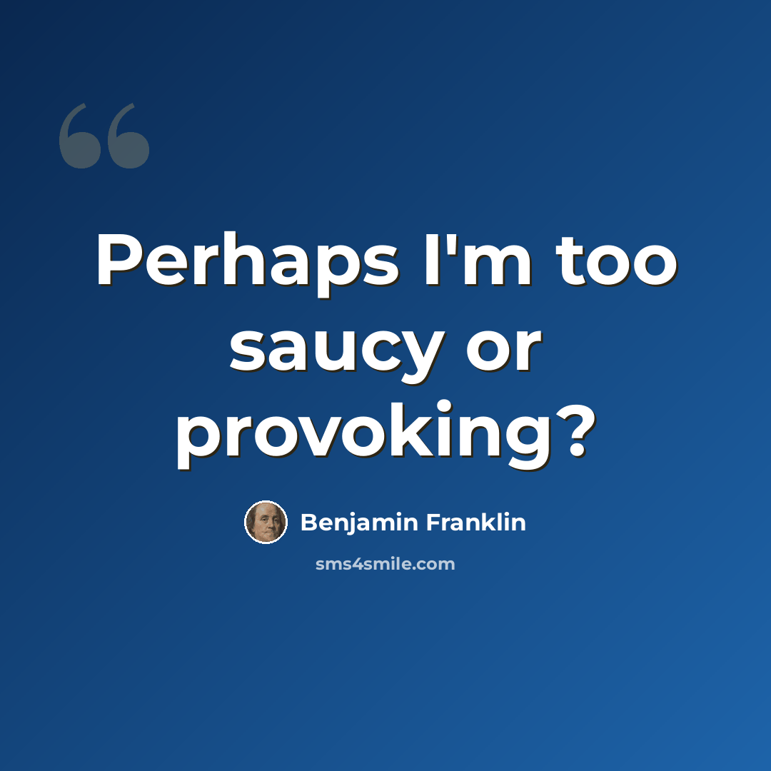 “Perhaps I'm too saucy or provoking?” quote by Benjamin Franklin