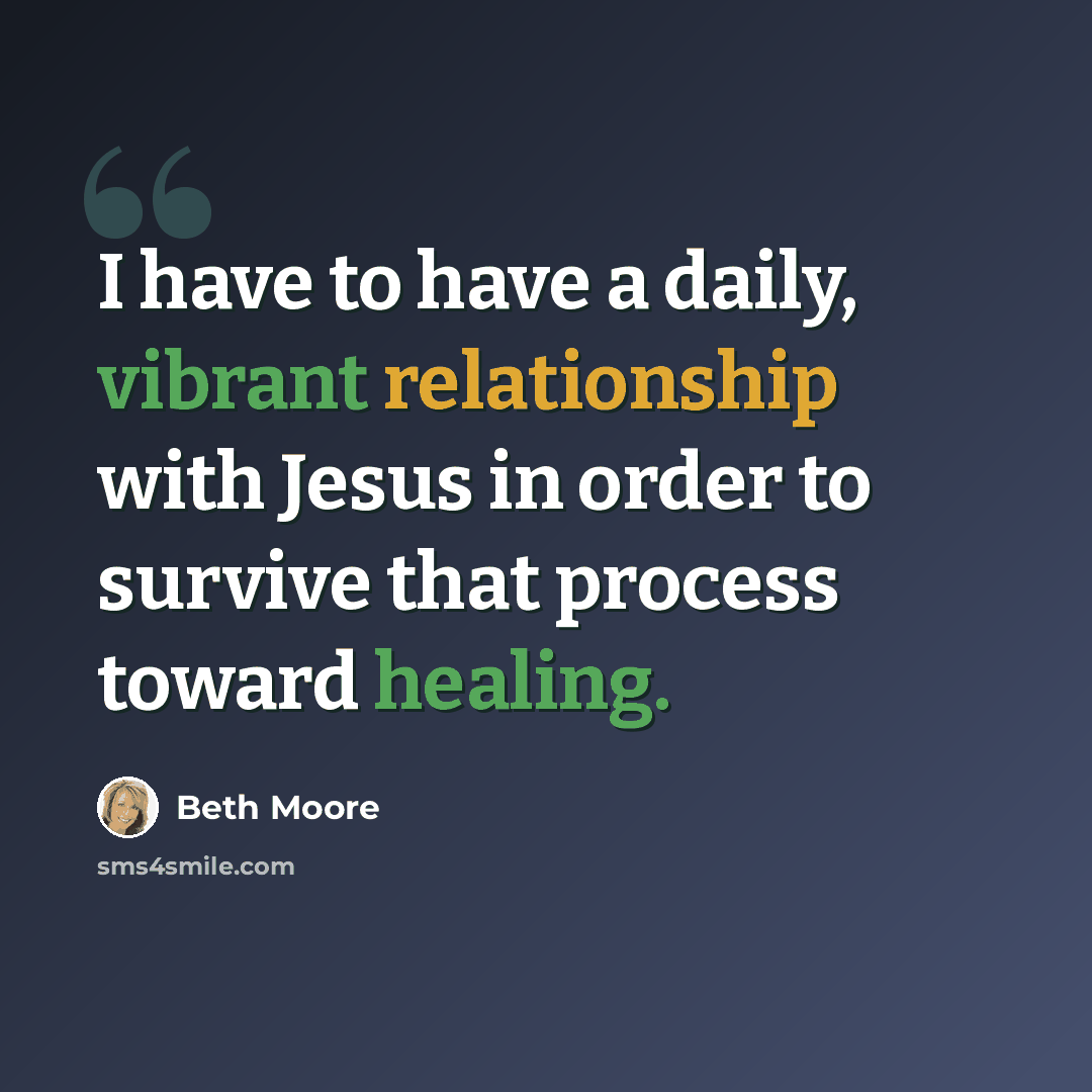 “I have to have a daily, vibrant relationship with Jesus in order to survive that process toward healing.” quote by Beth Moore