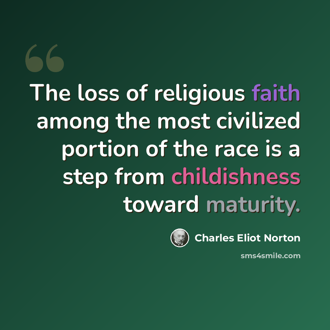 “The loss of religious faith among the most civilized portion of the race is a step from childishness toward maturity.” quote by Charles Eliot Norton