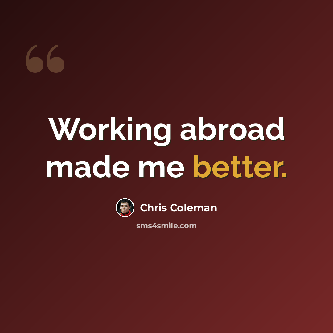 “Working abroad made me better.” quote by Chris Coleman
