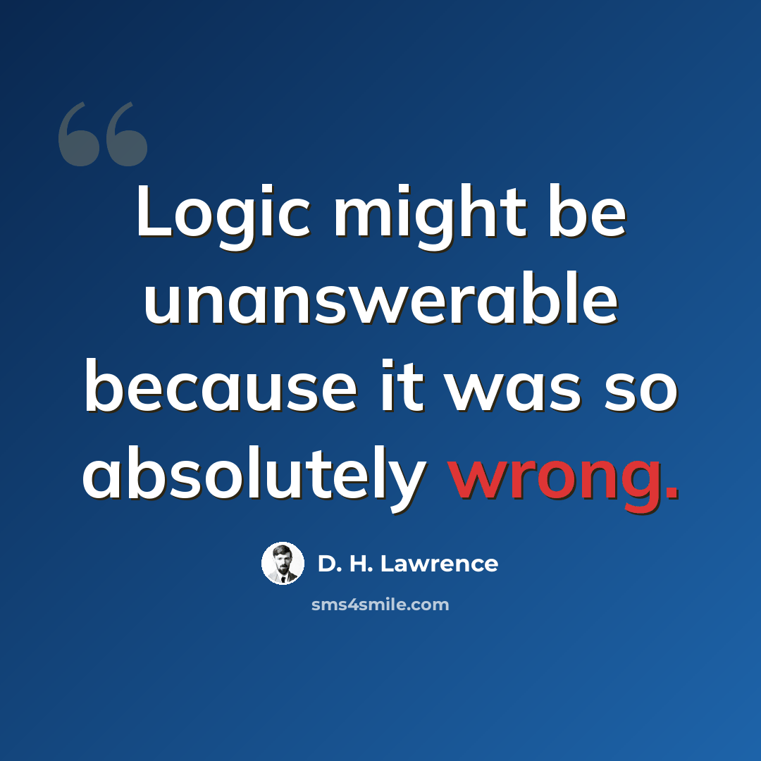 “Logic might be unanswerable because it was so absolutely wrong.” quote by D. H. Lawrence