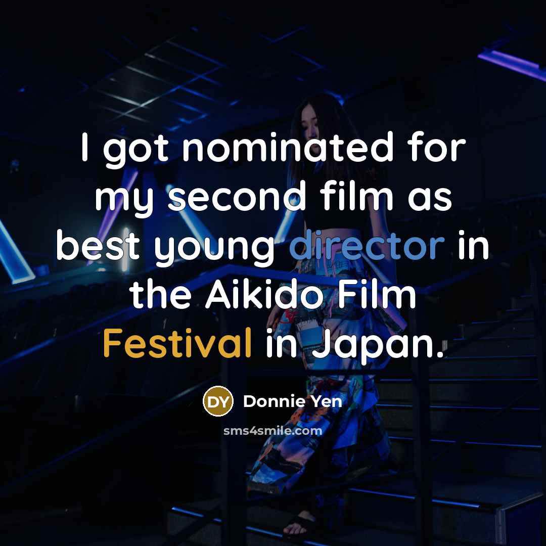 “I got nominated for my second film as best young director in the Aikido Film Festival in Japan.” quote by Donnie Yen