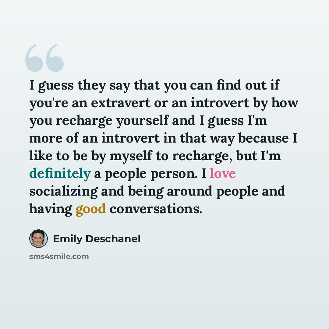 “I guess they say that you can find out if you're an extravert or an introvert by how you recharge yourself and I guess I'm more of an introvert in that way because I like to be by myself to recharge, but I'm definitely a people person. I love socializing and being around people and having good…” quote by Emily Deschanel