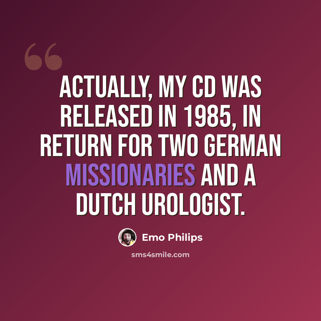 “Actually, my cd was released in 1985, in return for two German missionaries and a Dutch urologist.” quote by Emo Philips