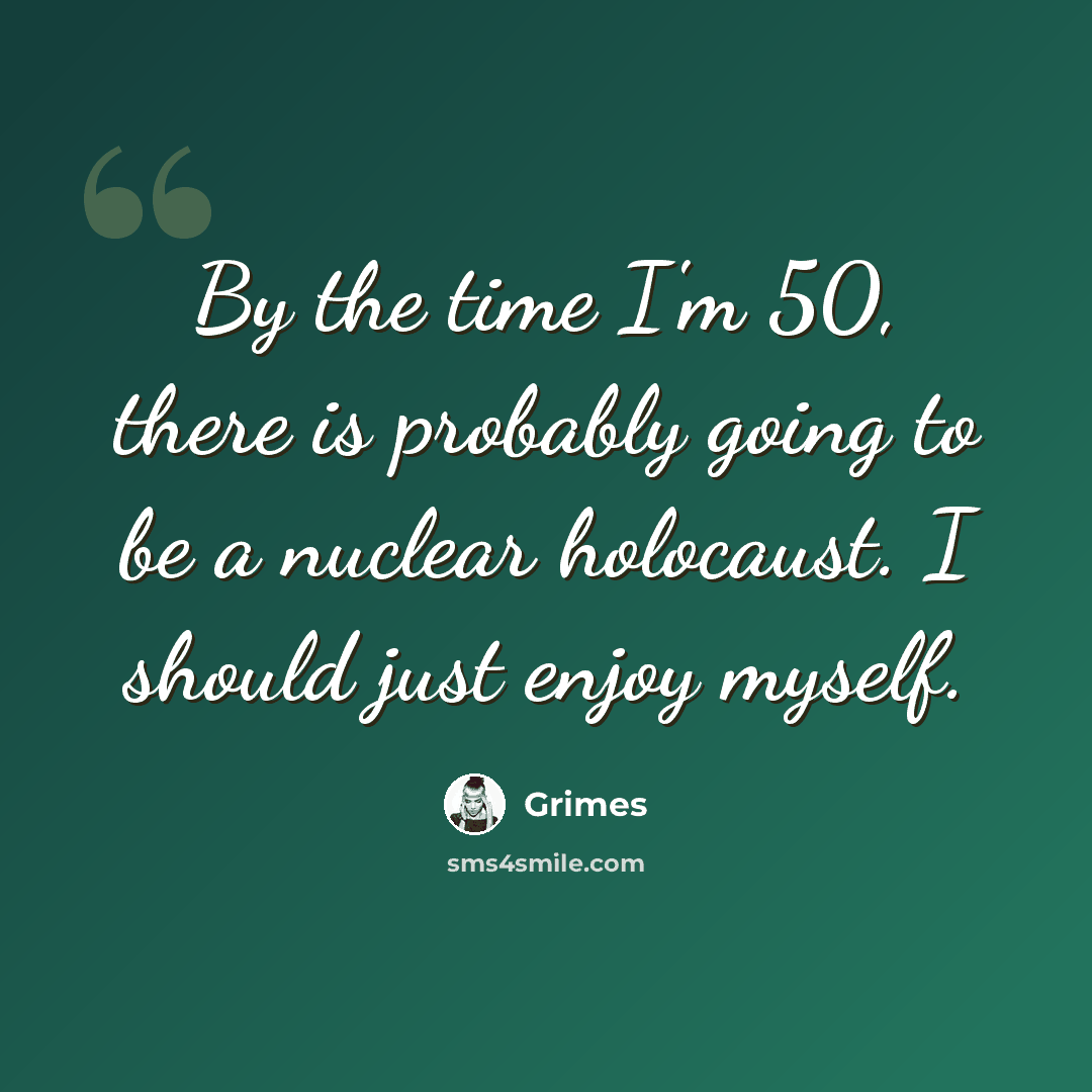 “By the time I'm 50, there is probably going to be a nuclear holocaust. I should just enjoy myself.” quote by Grimes